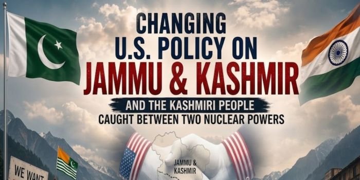 Changing U.S. Policy on Jammu and Kashmir And the Kashmiri People Caught Between Two Nuclear Powers